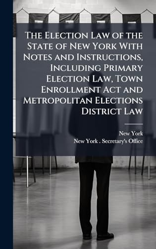 The Election Law of the State of New York With Notes and Instructions, Including Primary Election Law, Town Enrollment Act and Metropolitan Elections District Law