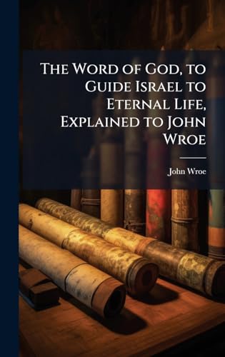 The Word of God, to Guide Israel to Eternal Life, Explained to John Wroe