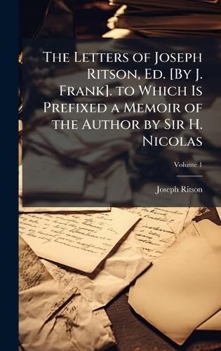 The Letters of Joseph Ritson, Ed. [By J. Frank]. to Which Is Prefixed a Memoir of the Author by Sir H. Nicolas
