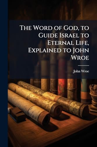 The Word of God, to Guide Israel to Eternal Life, Explained to John Wroe