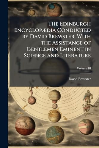 The Edinburgh EncyclopÃ¦dia Conducted by David Brewster, With the Assistance of Gentlemen Eminent in Science and Literature
