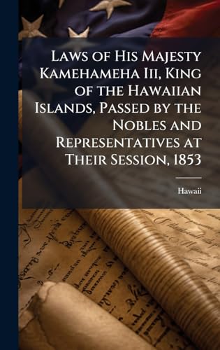 Laws of His Majesty Kamehameha Iii, King of the Hawaiian Islands, Passed by the Nobles and Representatives at Their Session, 1853