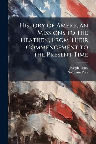 History of American Missions to the Heathen, From Their Commencement to the Present Time