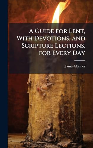 A Guide for Lent, With Devotions, and Scripture Lections, for Every Day