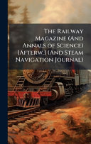 The Railway Magazine (And Annals of Science) [Afterw.] (And Steam Navigation Journal)