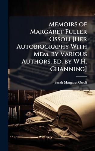 Memoirs of Margaret Fuller Ossoli [Her Autobiography With Mem. by Various Authors, Ed. by W.H. Channing]