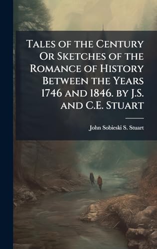Tales of the Century Or Sketches of the Romance of History Between the Years 1746 and 1846. by J.S. and C.E. Stuart