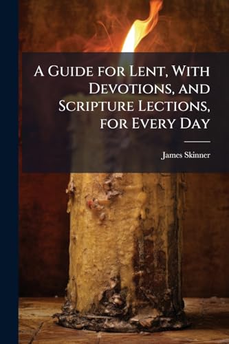 A Guide for Lent, With Devotions, and Scripture Lections, for Every Day