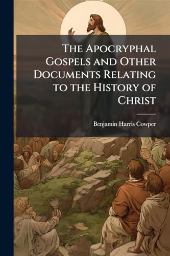 The Apocryphal Gospels and Other Documents Relating to the History of Christ