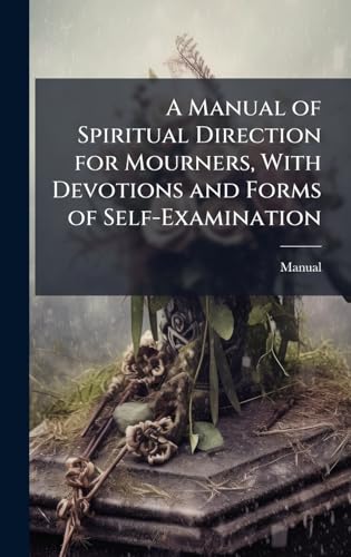 A Manual of Spiritual Direction for Mourners, With Devotions and Forms of Self-Examination