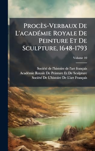 ProcÃ¨s-Verbaux De L'acadÃ©mie Royale De Peinture Et De Sculpture, 1648-1793