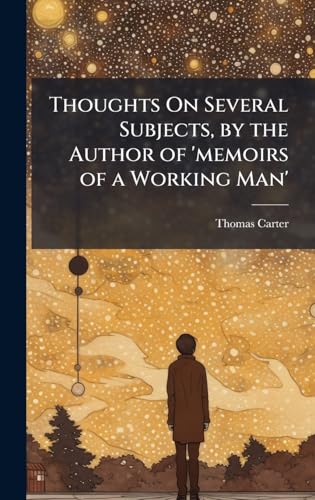 Thoughts On Several Subjects, by the Author of 'memoirs of a Working Man'