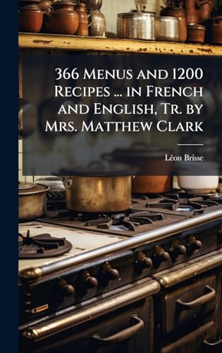 366 Menus and 1200 Recipes ... in French and English, Tr. by Mrs. Matthew Clark