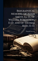 Biographical Memoirs, of Adam Smith, Ll. D., of William Robertson, D. D. and of Thomas Reid, D. D.