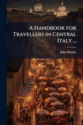 A Handbook for Travellers in Central Italy ...