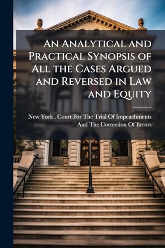 An Analytical and Practical Synopsis of All the Cases Argued and Reversed in Law and Equity
