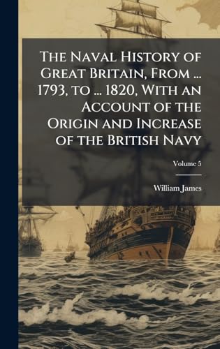 The Naval History of Great Britain, From ... 1793, to ... 1820, With an Account of the Origin and Increase of the British Navy