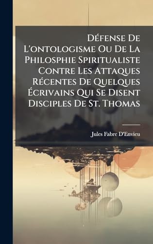 DÃ©fense De L'ontologisme Ou De La Philosphie Spiritualiste Contre Les Attaques RÃ©centes De Quelques Ãcrivains Qui Se Disent Disciples De St. Thomas
