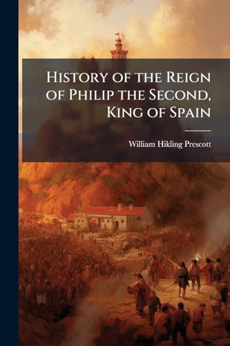 History of the Reign of Philip the Second, King of Spain