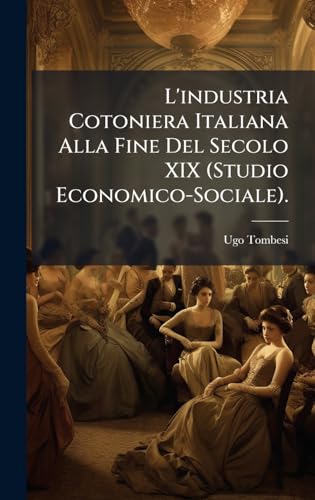 L'industria Cotoniera Italiana Alla Fine Del Secolo XIX (Studio Economico-Sociale).