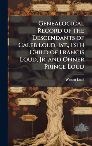 Genealogical Record of the Descendants of Caleb Loud, 1St., 13Th Child of Francis Loud, Jr. and Onner Prince Loud