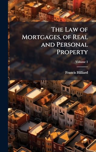 The Law of Mortgages, of Real and Personal Property