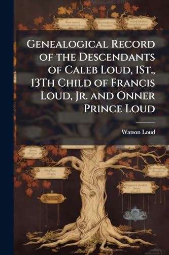 Genealogical Record of the Descendants of Caleb Loud, 1St., 13Th Child of Francis Loud, Jr. and Onner Prince Loud