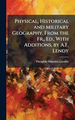 Physical, Historical and Military Geography. From the Fr., Ed., With Additions, by A.F. Lendy