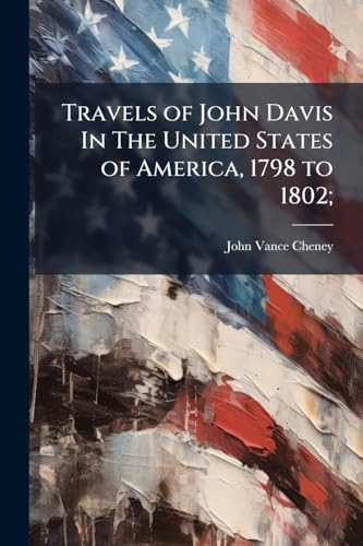 Travels of John Davis In The United States of America, 1798 to 1802;