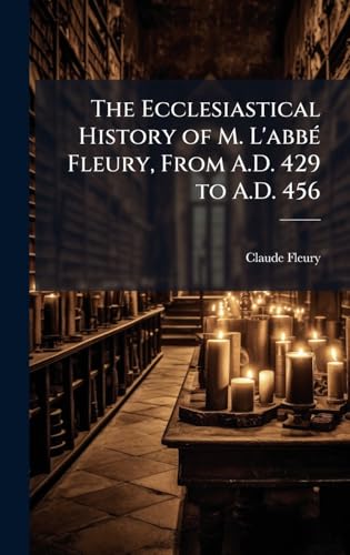 The Ecclesiastical History of M. L'abbÃ© Fleury, From A.D. 429 to A.D. 456
