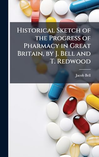 Historical Sketch of the Progress of Pharmacy in Great Britain, by J. Bell and T. Redwood
