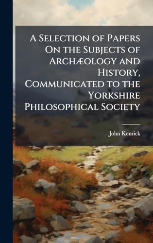 A Selection of Papers On the Subjects of ArchÃ¦ology and History, Communicated to the Yorkshire Philosophical Society