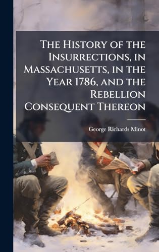 The History of the Insurrections, in Massachusetts, in the Year 1786, and the Rebellion Consequent Thereon