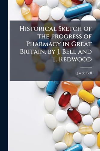Historical Sketch of the Progress of Pharmacy in Great Britain, by J. Bell and T. Redwood