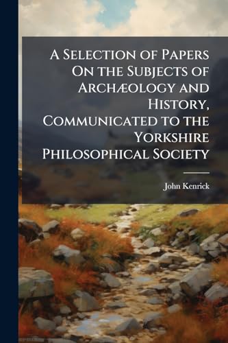 A Selection of Papers On the Subjects of ArchÃ¦ology and History, Communicated to the Yorkshire Philosophical Society