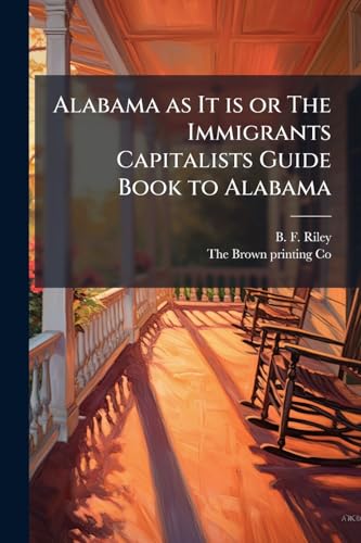 Alabama as It is or The Immigrants Capitalists Guide Book to Alabama