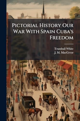 Pictorial History Our War With Spain Cuba's Freedom