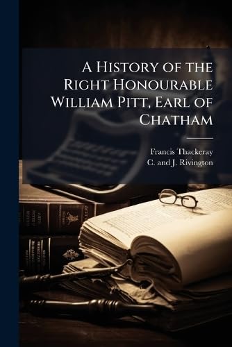 A History of the Right Honourable William Pitt, Earl of Chatham