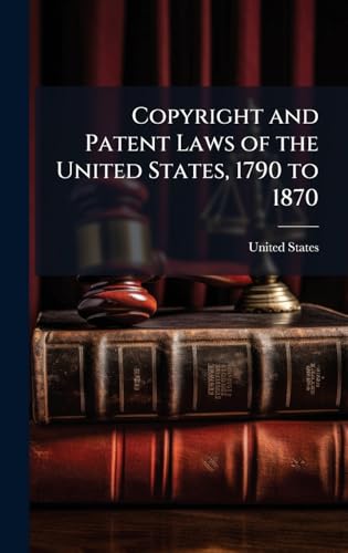 Copyright and Patent Laws of the United States, 1790 to 1870
