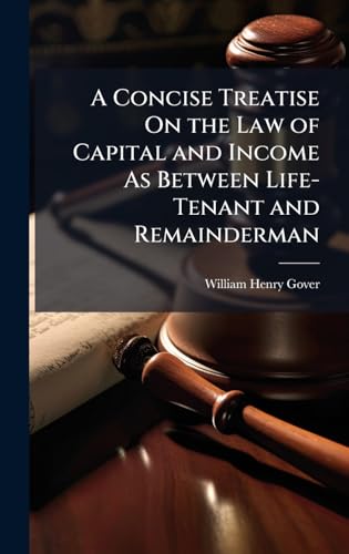 A Concise Treatise On the Law of Capital and Income As Between Life-Tenant and Remainderman