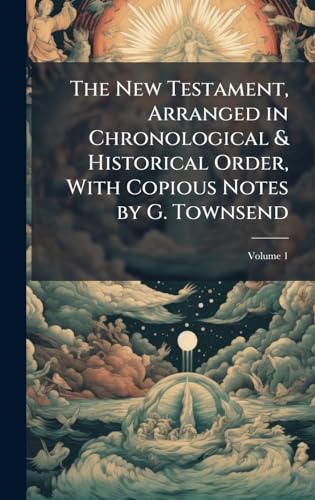 The New Testament, Arranged in Chronological & Historical Order, With Copious Notes by G. Townsend