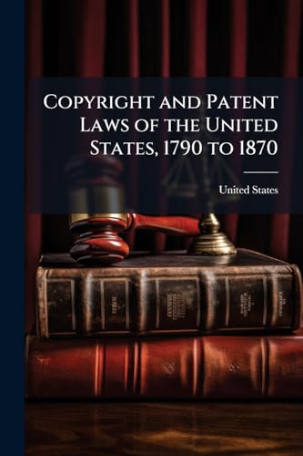 Copyright and Patent Laws of the United States, 1790 to 1870