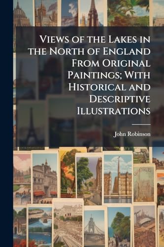 Views of the Lakes in the North of England From Original Paintings; With Historical and Descriptive Illustrations