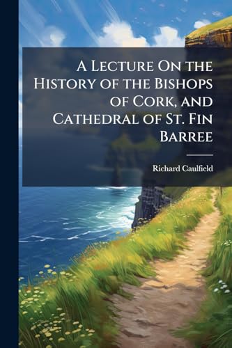 A Lecture On the History of the Bishops of Cork, and Cathedral of St. Fin Barree