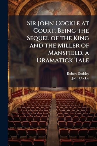 Sir John Cockle at Court. Being the Sequel of the King and the Miller of Mansfield. a Dramatick Tale
