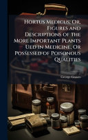 Hortus Medicus; Or, Figures and Descriptions of the More Important Plants Ued in Medicine, Or Possessed of Poisonous Qualities