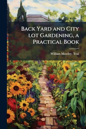 Back Yard and City lot Gardening, a Practical Book
