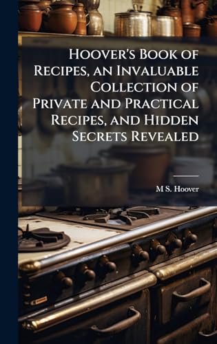 Hoover's Book of Recipes, an Invaluable Collection of Private and Practical Recipes, and Hidden Secrets Revealed