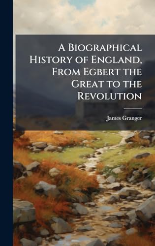 A Biographical History of England, From Egbert the Great to the Revolution