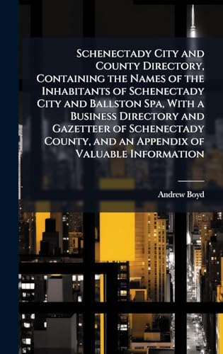 Schenectady City and County Directory, Containing the Names of the Inhabitants of Schenectady City and Ballston Spa, With a Business Directory and Gazetteer of Schenectady County, and an Appendix of Valuable Information